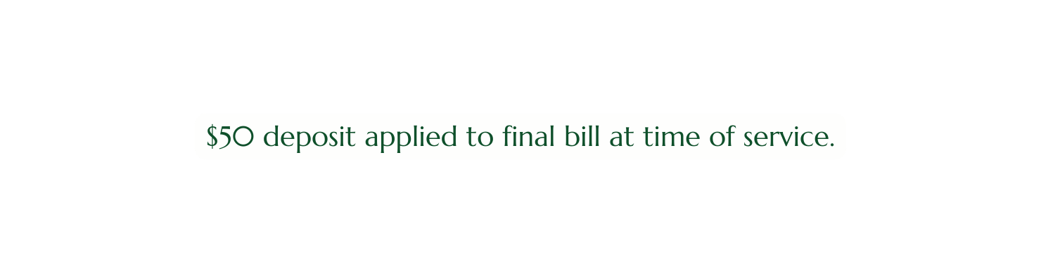 50 deposit applied to final bill at time of service